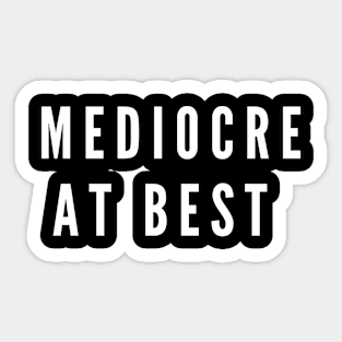 Mediocre At Best Sticker